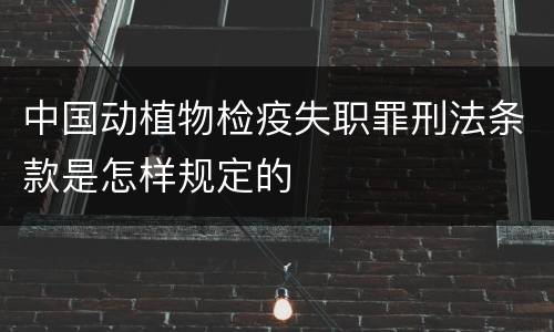 中国动植物检疫失职罪刑法条款是怎样规定的