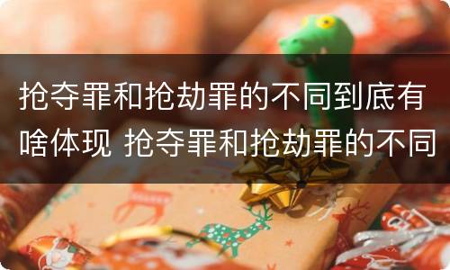 抢夺罪和抢劫罪的不同到底有啥体现 抢夺罪和抢劫罪的不同到底有啥体现呢