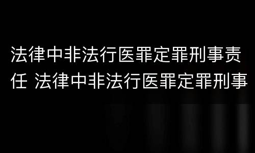 法律中非法行医罪定罪刑事责任 法律中非法行医罪定罪刑事责任的认定