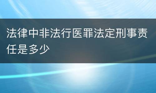 法律中非法行医罪法定刑事责任是多少