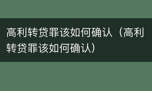 高利转贷罪该如何确认（高利转贷罪该如何确认）