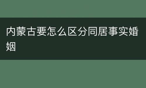 内蒙古要怎么区分同居事实婚姻