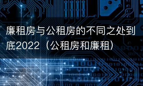 廉租房与公租房的不同之处到底2022（公租房和廉租）