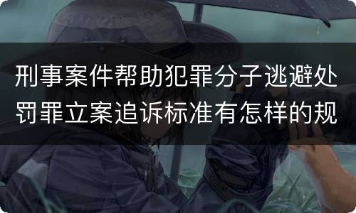 刑事案件帮助犯罪分子逃避处罚罪立案追诉标准有怎样的规定