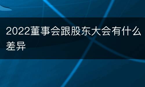 2022董事会跟股东大会有什么差异