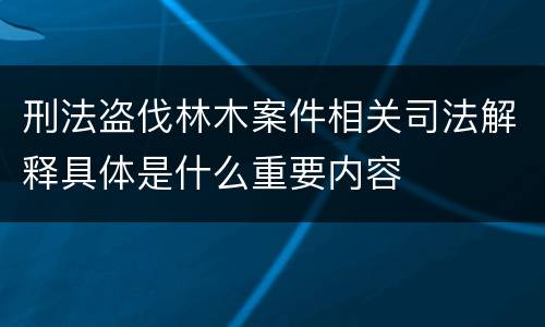 刑法盗伐林木案件相关司法解释具体是什么重要内容