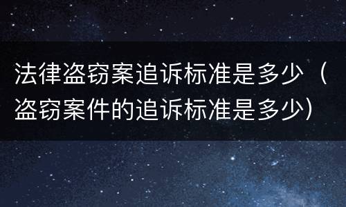 法律盗窃案追诉标准是多少（盗窃案件的追诉标准是多少）