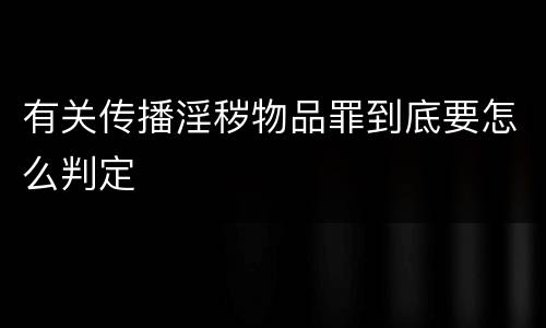 有关传播淫秽物品罪到底要怎么判定