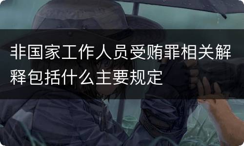 非国家工作人员受贿罪相关解释包括什么主要规定