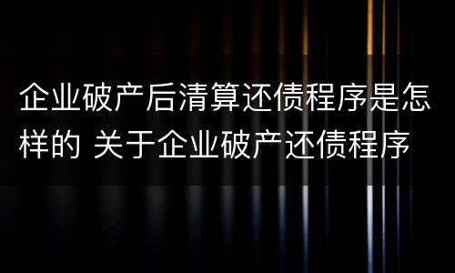 企业破产后清算还债程序是怎样的 关于企业破产还债程序