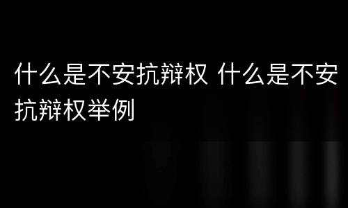 什么是不安抗辩权 什么是不安抗辩权举例