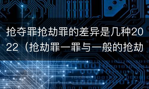 抢夺罪抢劫罪的差异是几种2022（抢劫罪一罪与一般的抢劫罪区别）