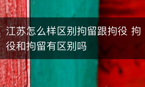 江苏怎么样区别拘留跟拘役 拘役和拘留有区别吗