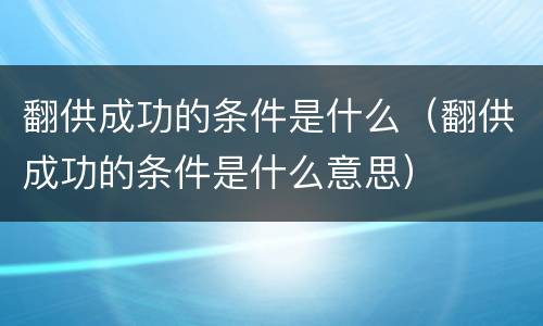 翻供成功的条件是什么（翻供成功的条件是什么意思）