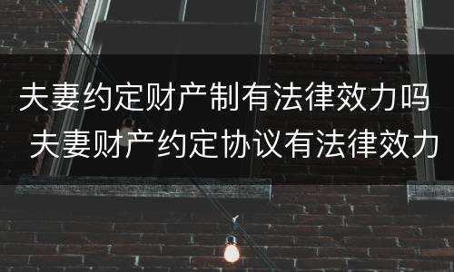 夫妻约定财产制有法律效力吗 夫妻财产约定协议有法律效力吗