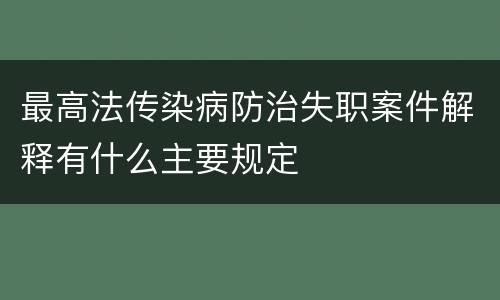 最高法传染病防治失职案件解释有什么主要规定