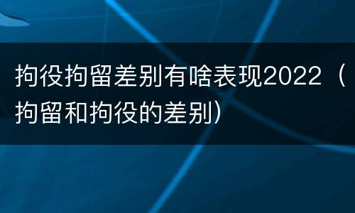 拘役拘留差别有啥表现2022（拘留和拘役的差别）