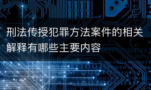 刑法传授犯罪方法案件的相关解释有哪些主要内容