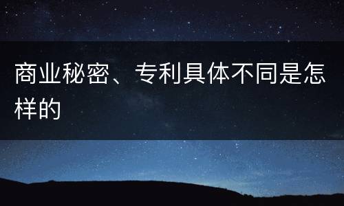 商业秘密、专利具体不同是怎样的