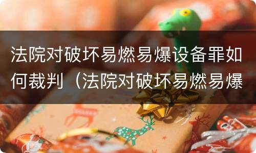 法院对破坏易燃易爆设备罪如何裁判（法院对破坏易燃易爆设备罪如何裁判处理）