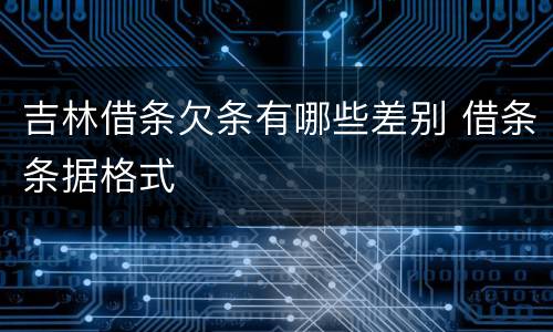吉林借条欠条有哪些差别 借条条据格式