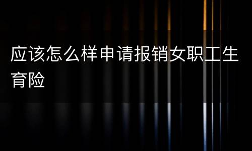 应该怎么样申请报销女职工生育险