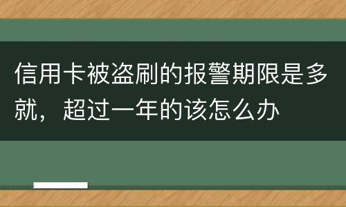 信用卡被盗刷的报警期限是多就，超过一年的该怎么办
