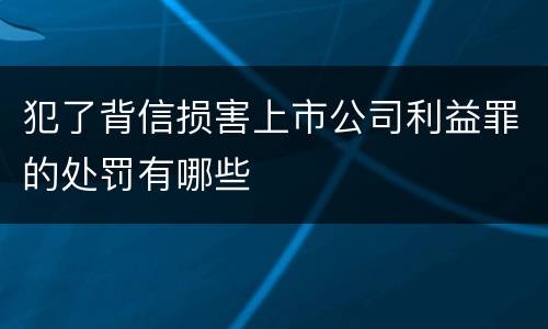 犯了背信损害上市公司利益罪的处罚有哪些