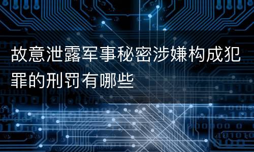 故意泄露军事秘密涉嫌构成犯罪的刑罚有哪些