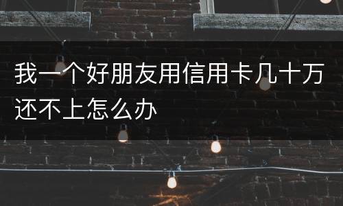 我一个好朋友用信用卡几十万还不上怎么办