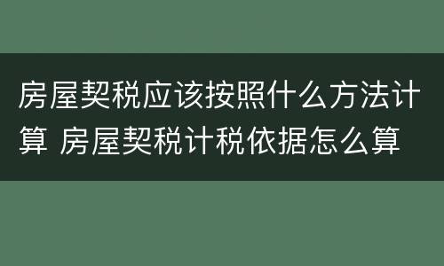 房屋契税应该按照什么方法计算 房屋契税计税依据怎么算