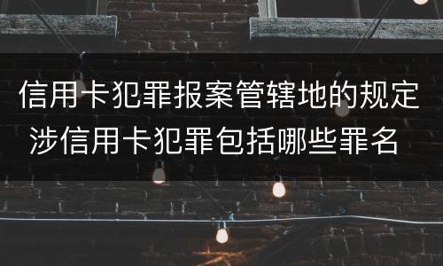 信用卡犯罪报案管辖地的规定 涉信用卡犯罪包括哪些罪名