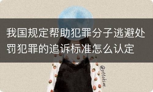 我国规定帮助犯罪分子逃避处罚犯罪的追诉标准怎么认定