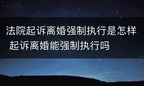 法院起诉离婚强制执行是怎样 起诉离婚能强制执行吗