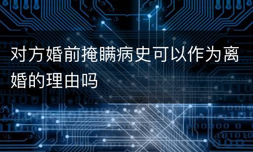 对方婚前掩瞒病史可以作为离婚的理由吗