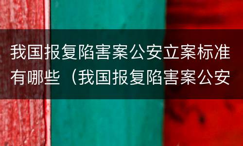 我国报复陷害案公安立案标准有哪些（我国报复陷害案公安立案标准有哪些内容）