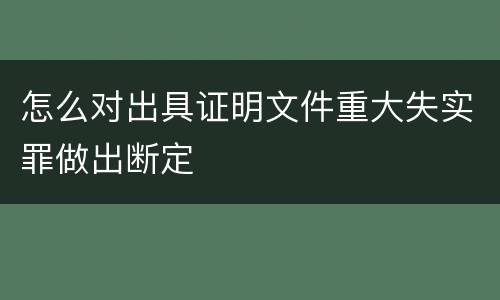 怎么对出具证明文件重大失实罪做出断定
