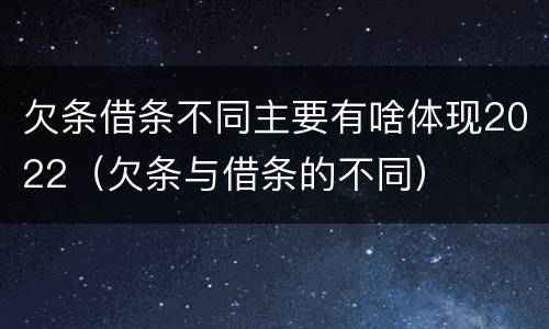欠条借条不同主要有啥体现2022（欠条与借条的不同）