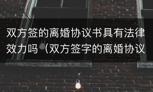 双方签的离婚协议书具有法律效力吗（双方签字的离婚协议有法律效力吗）