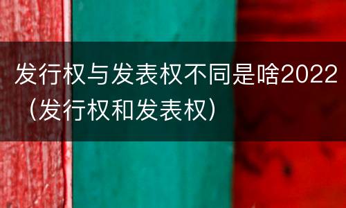 发行权与发表权不同是啥2022（发行权和发表权）