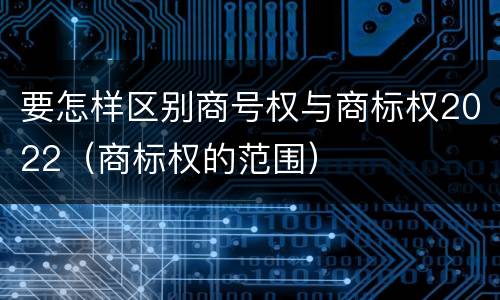 要怎样区别商号权与商标权2022（商标权的范围）