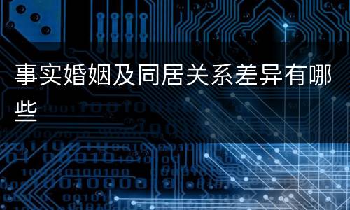 事实婚姻及同居关系差异有哪些