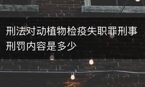 刑法对动植物检疫失职罪刑事刑罚内容是多少