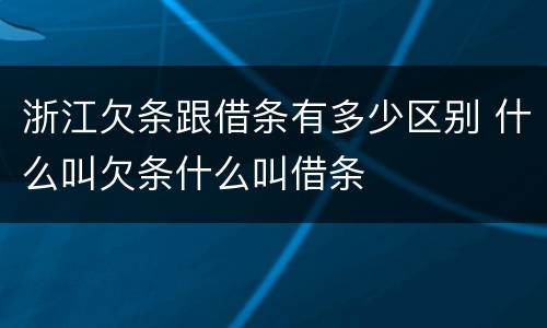 浙江欠条跟借条有多少区别 什么叫欠条什么叫借条