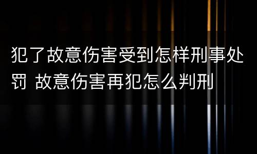 犯了故意伤害受到怎样刑事处罚 故意伤害再犯怎么判刑