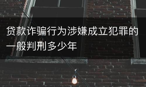 贷款诈骗行为涉嫌成立犯罪的一般判刑多少年