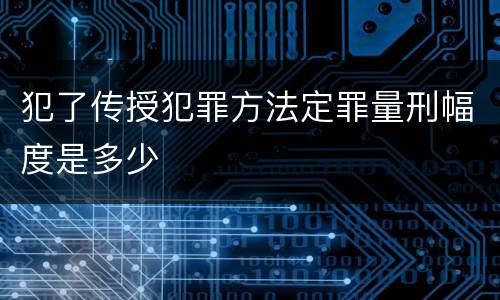 犯了传授犯罪方法定罪量刑幅度是多少