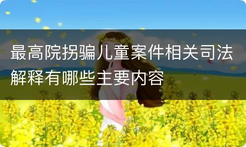 最高院拐骗儿童案件相关司法解释有哪些主要内容