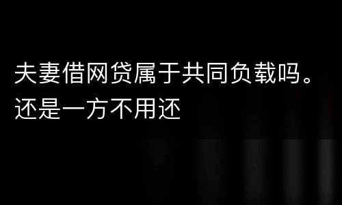 夫妻借网贷属于共同负载吗。还是一方不用还