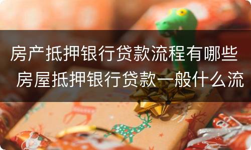 房产抵押银行贷款流程有哪些 房屋抵押银行贷款一般什么流程